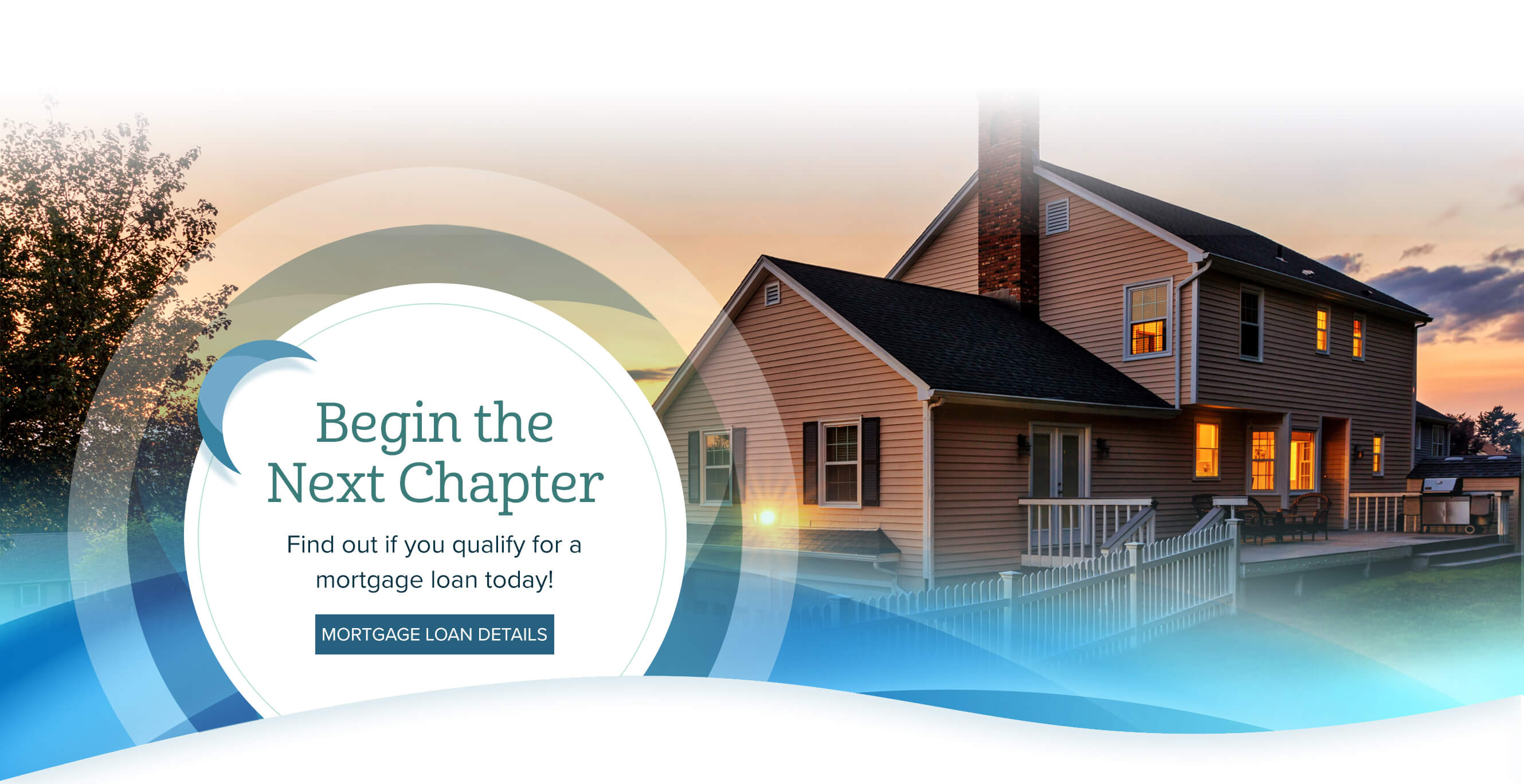 Begin theNext Chapter. Find out if you qualify for a mortgage loan today! Mortgage Loan Details.